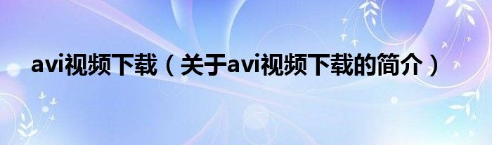 avi視頻下載（關(guān)于avi視頻下載的簡(jiǎn)介）