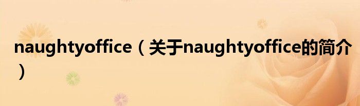 naughtyoffice（關(guān)于naughtyoffice的簡(jiǎn)介）