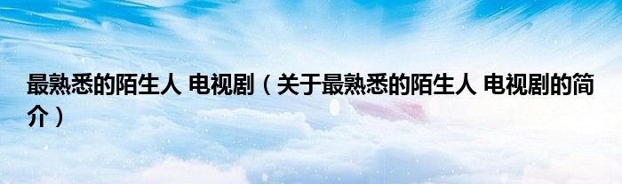 最熟悉的陌生人 電視?。P(guān)于最熟悉的陌生人 電視劇的簡(jiǎn)介）