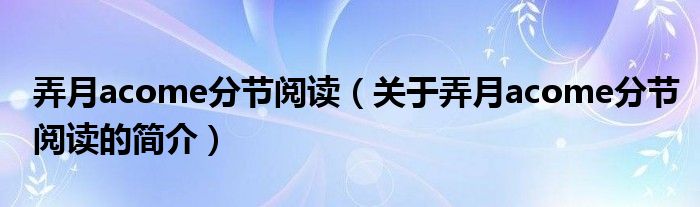 弄月acome分節(jié)閱讀（關(guān)于弄月acome分節(jié)閱讀的簡(jiǎn)介）