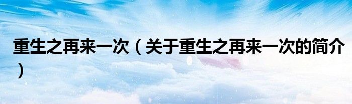 重生之再來一次（關(guān)于重生之再來一次的簡(jiǎn)介）