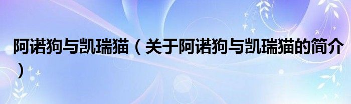 阿諾狗與凱瑞貓（關(guān)于阿諾狗與凱瑞貓的簡介）