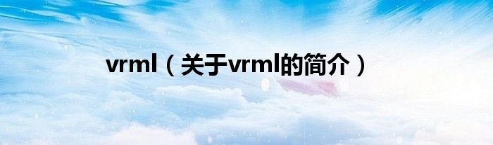 vrml（關(guān)于vrml的簡介）