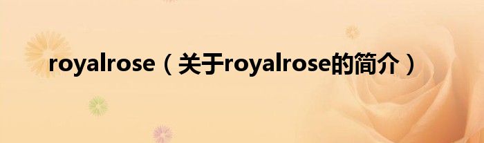 royalrose（關(guān)于royalrose的簡介）