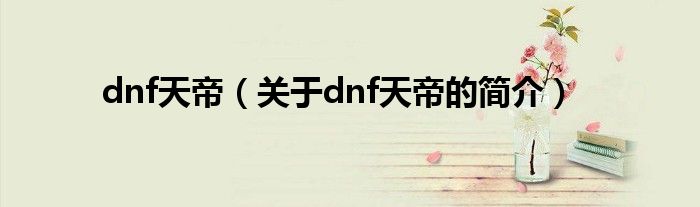 dnf天帝（關(guān)于dnf天帝的簡(jiǎn)介）