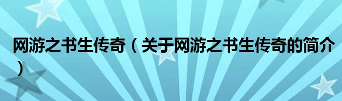 網(wǎng)游之書(shū)生傳奇（關(guān)于網(wǎng)游之書(shū)生傳奇的簡(jiǎn)介）