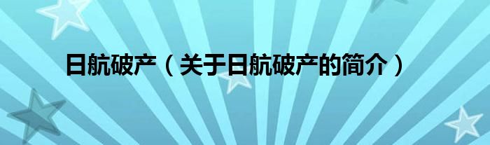 日航破產(chǎn)（關于日航破產(chǎn)的簡介）