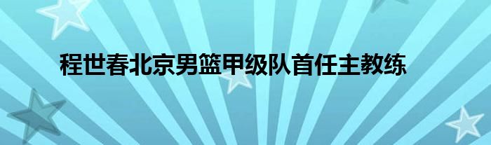 程世春北京男籃甲級隊首任主教練