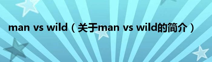 man vs wild（關(guān)于man vs wild的簡介）