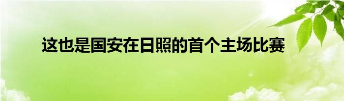 這也是國安在日照的首個(gè)主場(chǎng)比賽