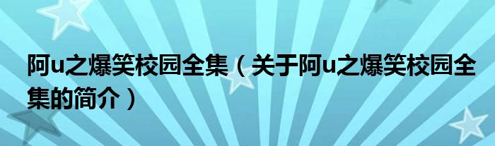 阿u之爆笑校園全集（關(guān)于阿u之爆笑校園全集的簡介）