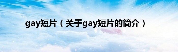 gay短片（關(guān)于gay短片的簡介）