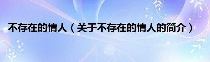 不存在的情人（關(guān)于不存在的情人的簡(jiǎn)介）