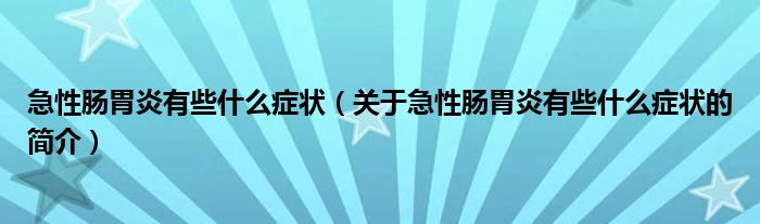 急性腸胃炎有些什么癥狀（關(guān)于急性腸胃炎有些什么癥狀的簡介）