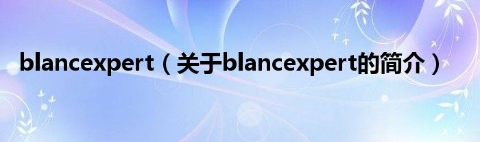 blancexpert（關(guān)于blancexpert的簡介）