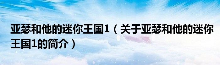 亞瑟和他的迷你王國1（關(guān)于亞瑟和他的迷你王國1的簡介）