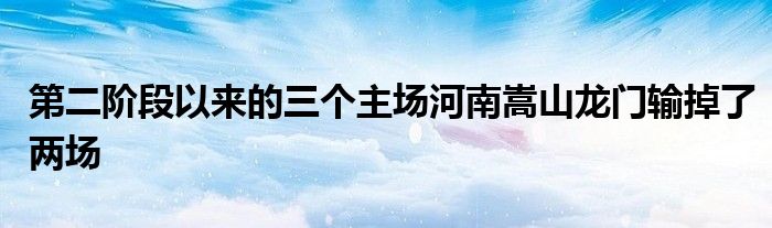 第二階段以來(lái)的三個(gè)主場(chǎng)河南嵩山龍門(mén)輸?shù)袅藘蓤?chǎng)