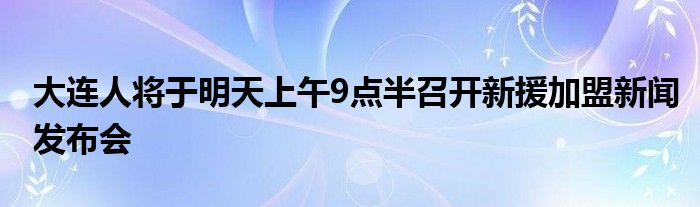 大連人將于明天上午9點(diǎn)半召開新援加盟新聞發(fā)布會