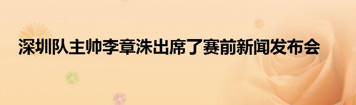 深圳隊(duì)主帥李章洙出席了賽前新聞發(fā)布會(huì)