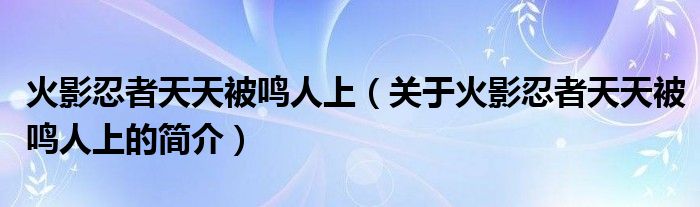 火影忍者天天被鳴人上（關(guān)于火影忍者天天被鳴人上的簡介）