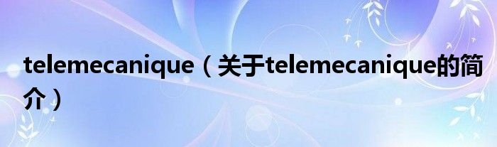 telemecanique（關(guān)于telemecanique的簡介）