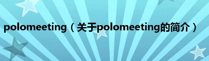 polomeeting（關(guān)于polomeeting的簡(jiǎn)介）