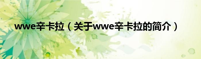 wwe辛卡拉（關(guān)于wwe辛卡拉的簡(jiǎn)介）