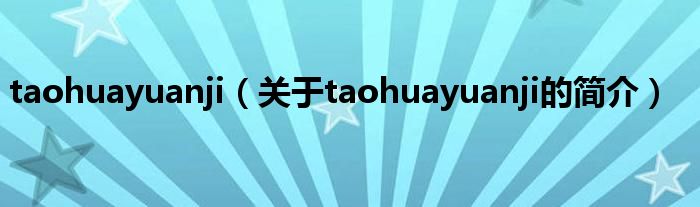 taohuayuanji（關(guān)于taohuayuanji的簡(jiǎn)介）