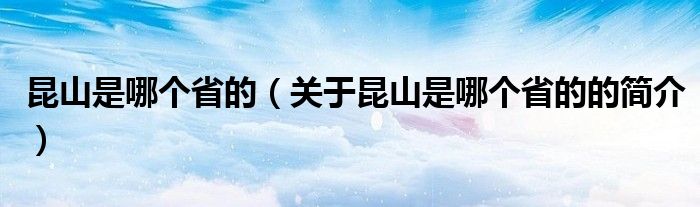 昆山是哪個(gè)省的（關(guān)于昆山是哪個(gè)省的的簡介）