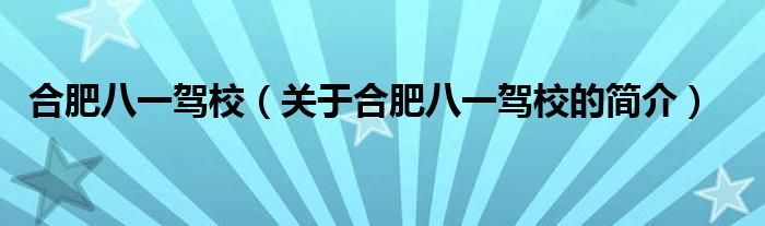 合肥八一駕校（關(guān)于合肥八一駕校的簡(jiǎn)介）