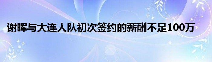 謝暉與大連人隊初次簽約的薪酬不足100萬