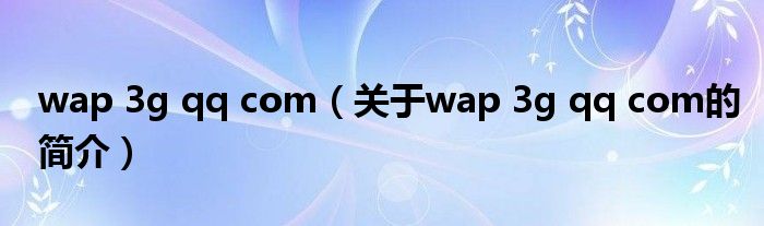 wap 3g qq com（關(guān)于wap 3g qq com的簡(jiǎn)介）