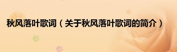 秋風(fēng)落葉歌詞（關(guān)于秋風(fēng)落葉歌詞的簡(jiǎn)介）