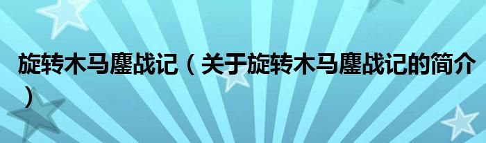 旋轉(zhuǎn)木馬鏖戰(zhàn)記（關于旋轉(zhuǎn)木馬鏖戰(zhàn)記的簡介）