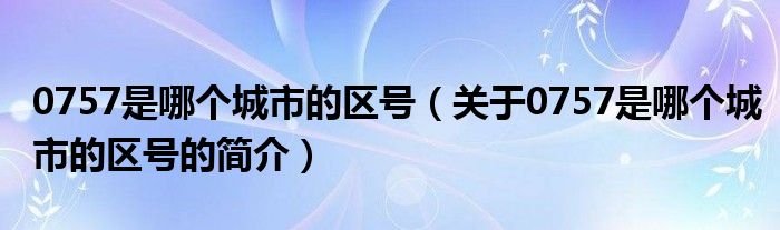 0757是哪個城市的區(qū)號（關于0757是哪個城市的區(qū)號的簡介）