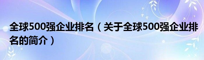 全球500強企業(yè)排名（關于全球500強企業(yè)排名的簡介）