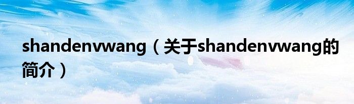 shandenvwang（關(guān)于shandenvwang的簡(jiǎn)介）