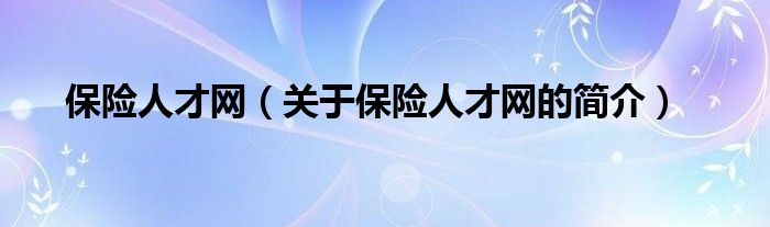 保險人才網(wǎng)（關(guān)于保險人才網(wǎng)的簡介）