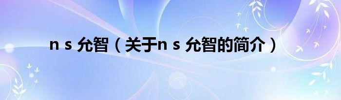 n s 允智（關(guān)于n s 允智的簡介）