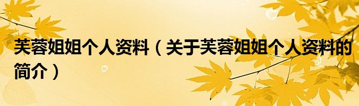 芙蓉姐姐個(gè)人資料（關(guān)于芙蓉姐姐個(gè)人資料的簡(jiǎn)介）