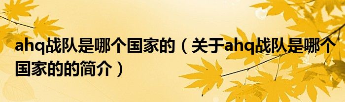 ahq戰(zhàn)隊(duì)是哪個(gè)國(guó)家的（關(guān)于ahq戰(zhàn)隊(duì)是哪個(gè)國(guó)家的的簡(jiǎn)介）