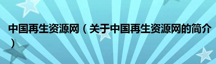 中國再生資源網(wǎng)（關于中國再生資源網(wǎng)的簡介）