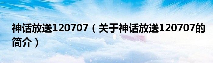 神話放送120707（關(guān)于神話放送120707的簡介）