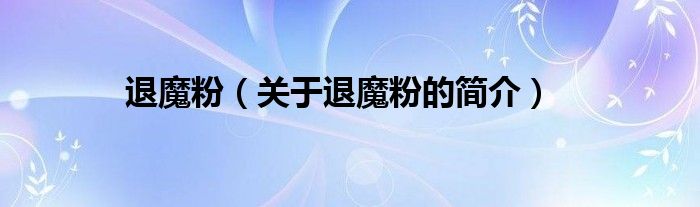 退魔粉（關(guān)于退魔粉的簡(jiǎn)介）