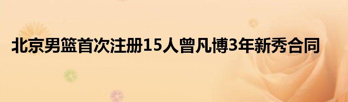 北京男籃首次注冊(cè)15人曾凡博3年新秀合同