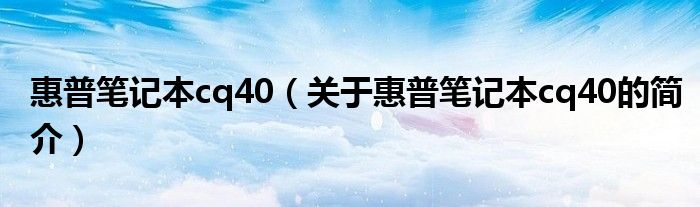 惠普筆記本cq40（關(guān)于惠普筆記本cq40的簡介）