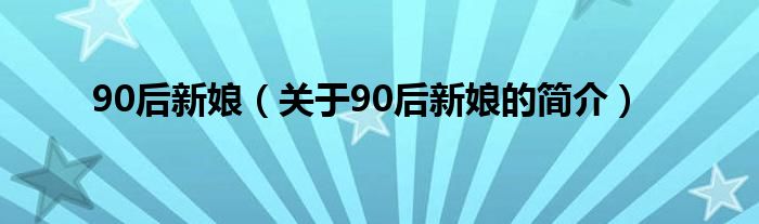 90后新娘（關(guān)于90后新娘的簡(jiǎn)介）