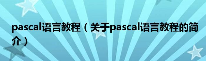 pascal語言教程（關(guān)于pascal語言教程的簡介）