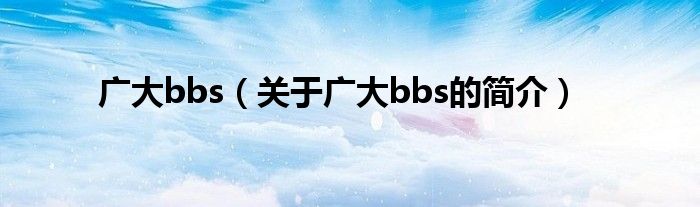 廣大bbs（關(guān)于廣大bbs的簡介）