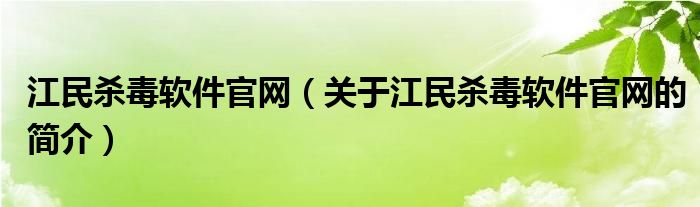 江民殺毒軟件官網(wǎng)（關(guān)于江民殺毒軟件官網(wǎng)的簡(jiǎn)介）